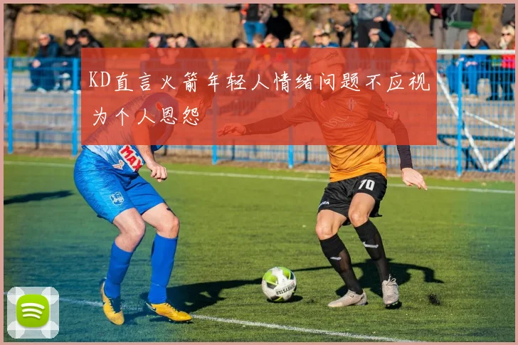 KD直言火箭年轻人情绪问题不应视为个人恩怨