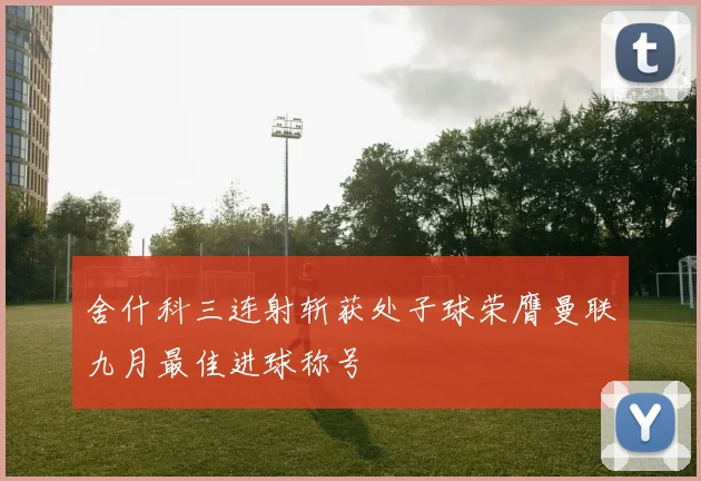 舍什科三连射斩获处子球荣膺曼联九月最佳进球称号