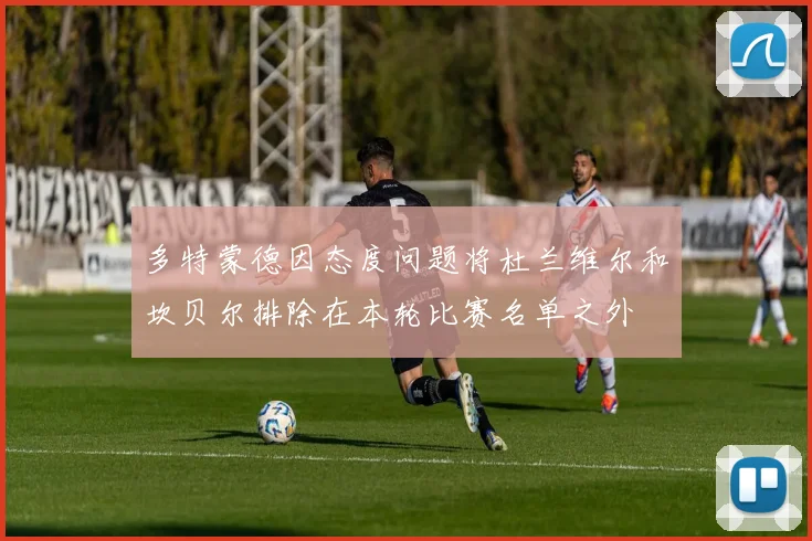 多特蒙德因态度问题将杜兰维尔和坎贝尔排除在本轮比赛名单之外
