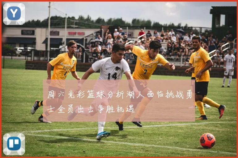 周六竞彩篮球分析湖人面临挑战勇士全员出击争胜机遇