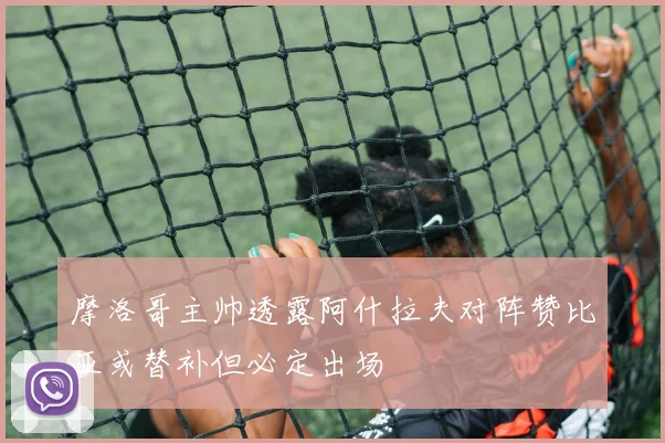 摩洛哥主帅透露阿什拉夫对阵赞比亚或替补但必定出场