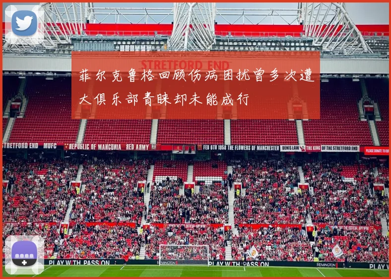 菲尔克鲁格回顾伤病困扰曾多次遭大俱乐部青睐却未能成行