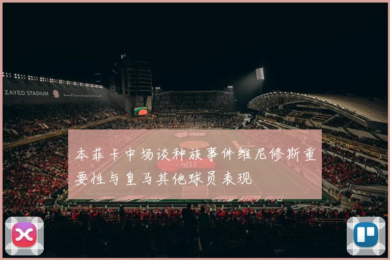 本菲卡中场谈种族事件维尼修斯重要性与皇马其他球员表现