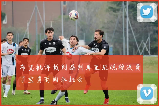 布克批评裁判漏判库里犯规称浪费了宝贵时间和机会