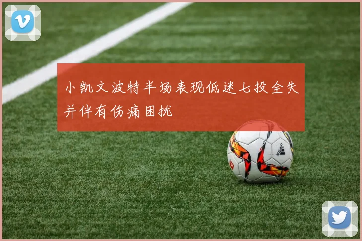 小凯文波特半场表现低迷七投全失并伴有伤痛困扰