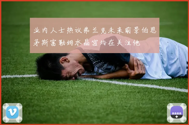 业内人士热议弗兰克未来前景伯恩茅斯富勒姆水晶宫均在关注他