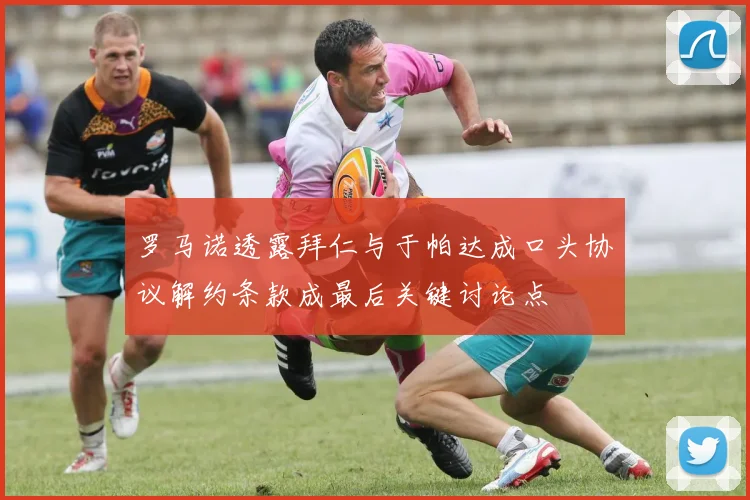 罗马诺透露拜仁与于帕达成口头协议解约条款成最后关键讨论点