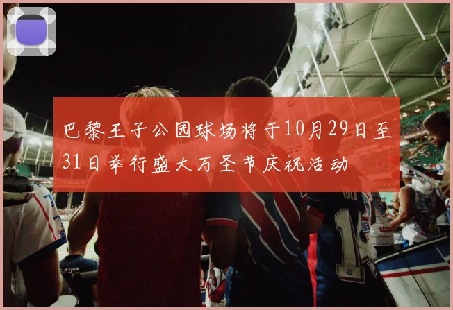 巴黎王子公园球场将于10月29日至31日举行盛大万圣节庆祝活动