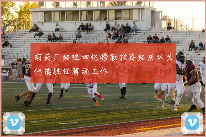前药厂经理回忆穆勒推荐经历认为他能胜任解说工作