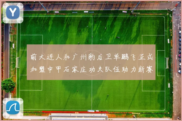 前大连人和广州豹后卫单鹏飞正式加盟中甲石家庄功夫队伍助力新赛季