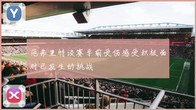 范弗里特谈赛季前受伤感受积极面对已发生的挑战