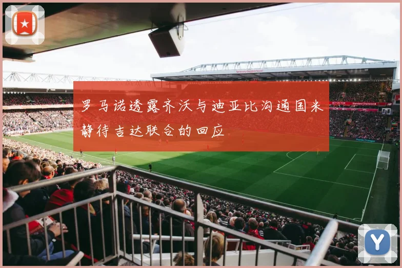 罗马诺透露齐沃与迪亚比沟通国米静待吉达联合的回应