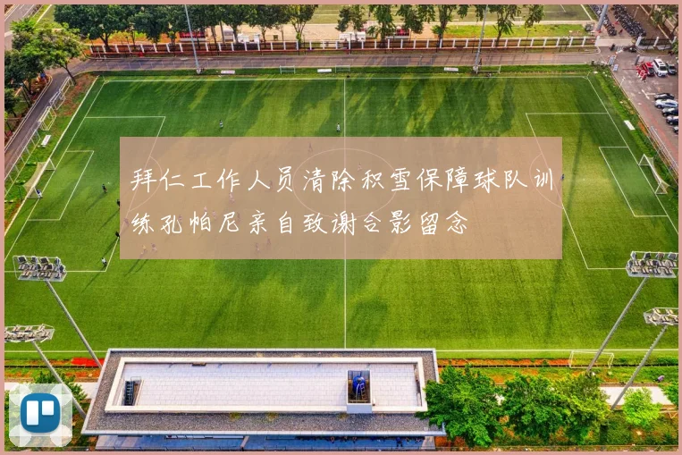 拜仁工作人员清除积雪保障球队训练孔帕尼亲自致谢合影留念