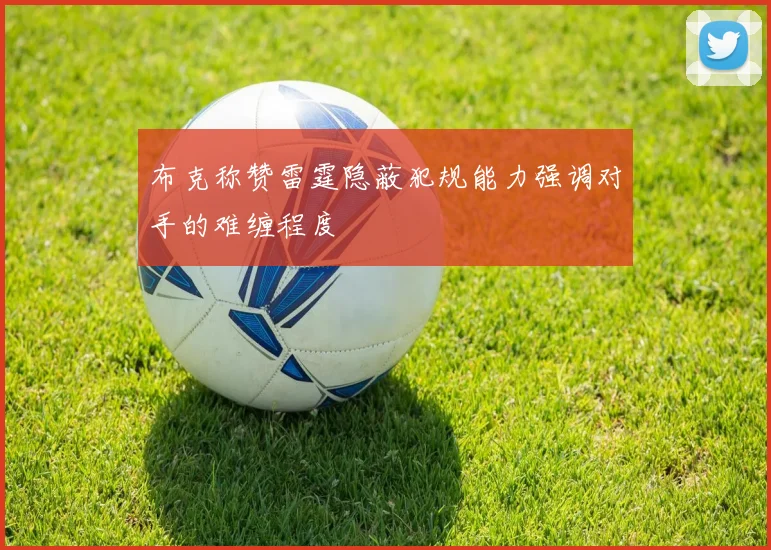 布克称赞雷霆隐蔽犯规能力强调对手的难缠程度
