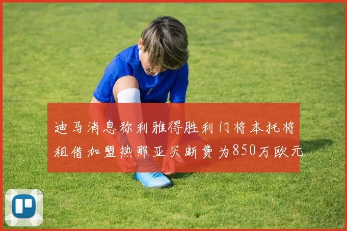 迪马消息称利雅得胜利门将本托将租借加盟热那亚买断费为850万欧元