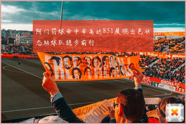 阿门罚球命中率高达851展现出色状态助球队稳步前行